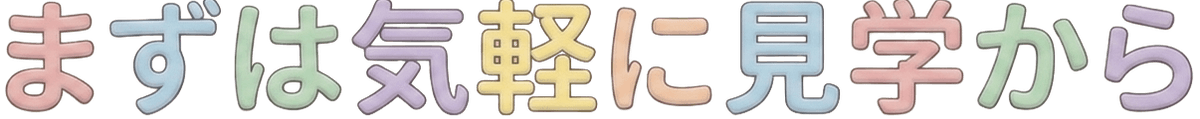まずは見学から